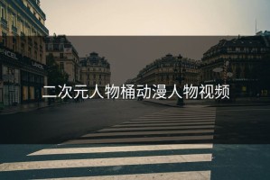 二次元人物桶动漫人物视频