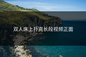 双人床上扑克长段视频正面