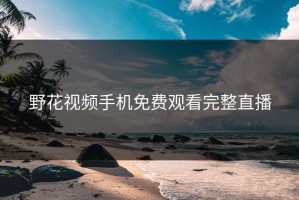 野花视频手机免费观看完整直播