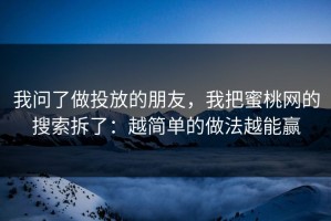 我问了做投放的朋友，我把蜜桃网的搜索拆了：越简单的做法越能赢