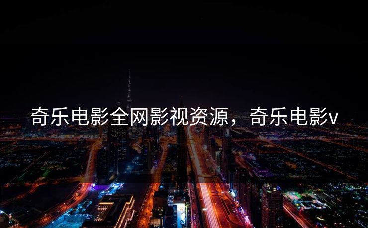 奇乐电影全网影视资源，奇乐电影v