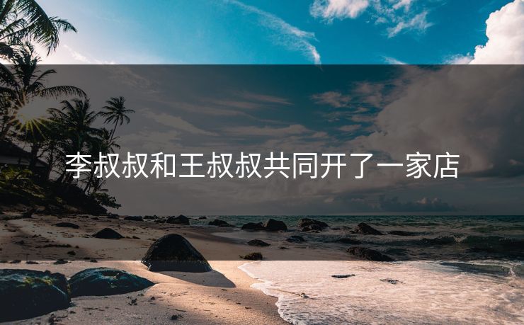 李叔叔和王叔叔共同开了一家店