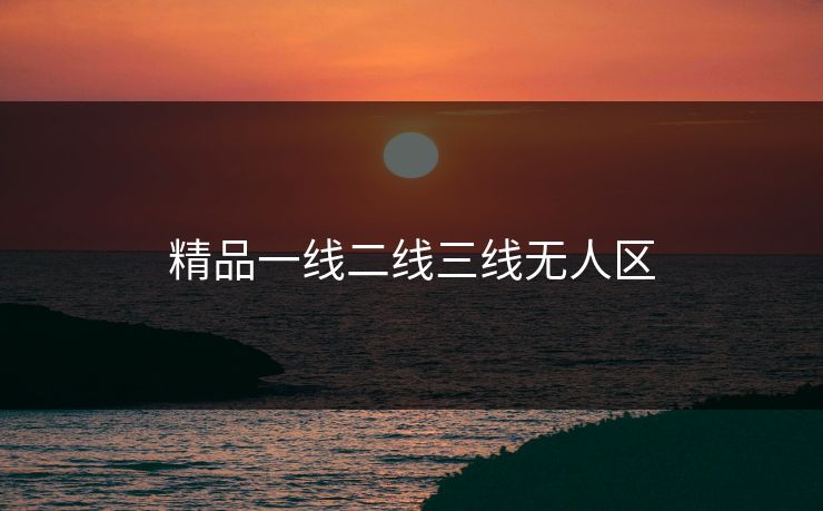精品一线二线三线无人区