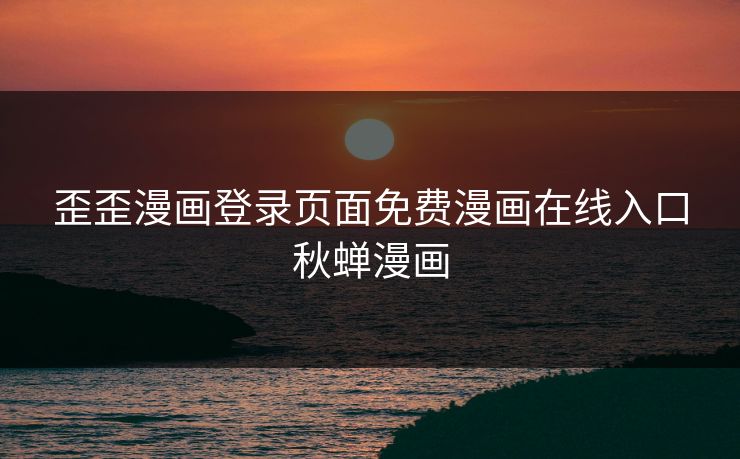 歪歪漫画登录页面免费漫画在线入口秋蝉漫画