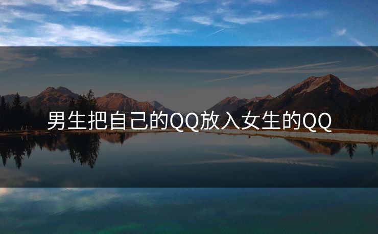 男生把自己的QQ放入女生的QQ