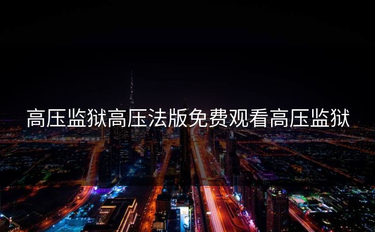 高压监狱高压法版免费观看高压监狱