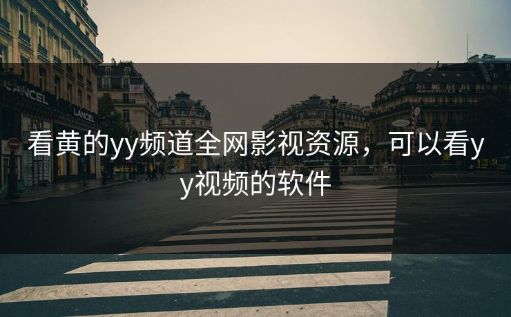看黄的yy频道全网影视资源，可以看yy视频的软件