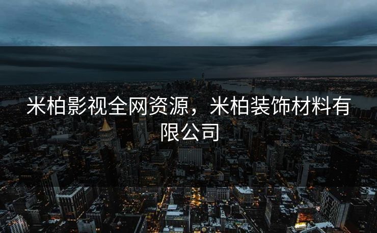 米柏影视全网资源，米柏装饰材料有限公司