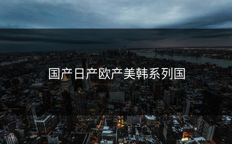 国产日产欧产美韩系列国