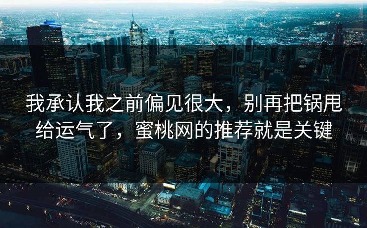 我承认我之前偏见很大，别再把锅甩给运气了，蜜桃网的推荐就是关键