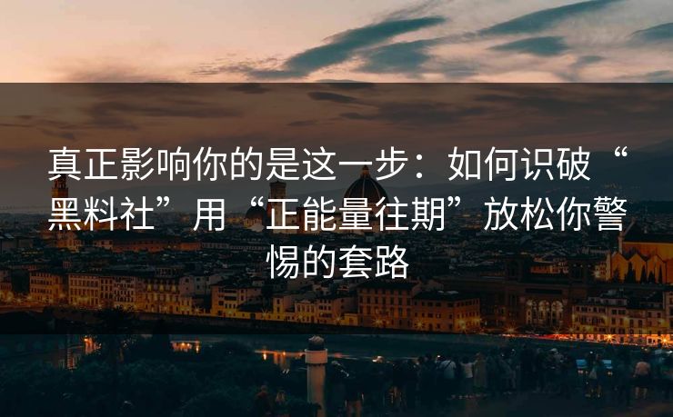真正影响你的是这一步：如何识破“黑料社”用“正能量往期”放松你警惕的套路