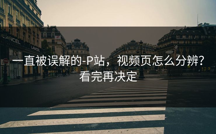 一直被误解的-P站，视频页怎么分辨？看完再决定