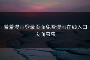 羞羞漫画登录页面免费漫画在线入口页面虫虫