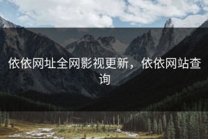 依依网址全网影视更新，依依网站查询