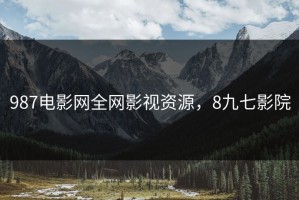 987电影网全网影视资源，8九七影院
