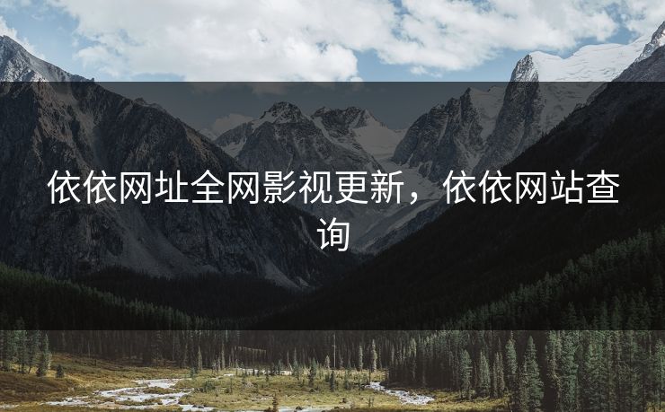 依依网址全网影视更新，依依网站查询