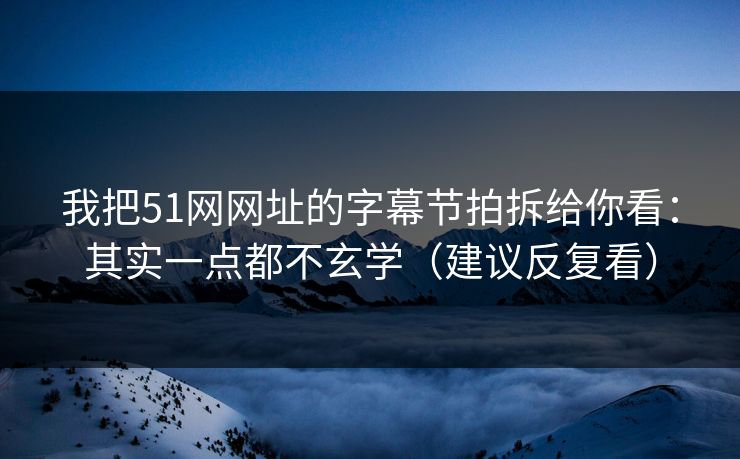 我把51网网址的字幕节拍拆给你看：其实一点都不玄学（建议反复看）