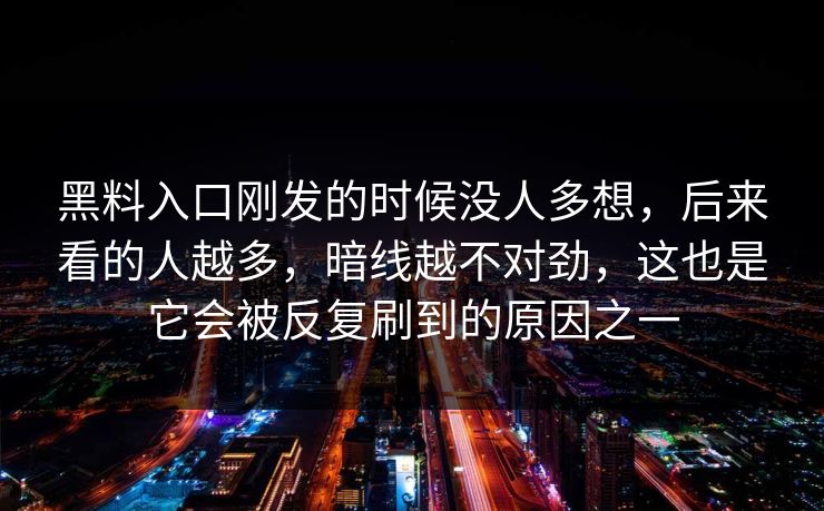 黑料入口刚发的时候没人多想，后来看的人越多，暗线越不对劲，这也是它会被反复刷到的原因之一